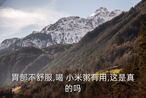 胃部不舒服,喝 小米粥有用,這是真的嗎