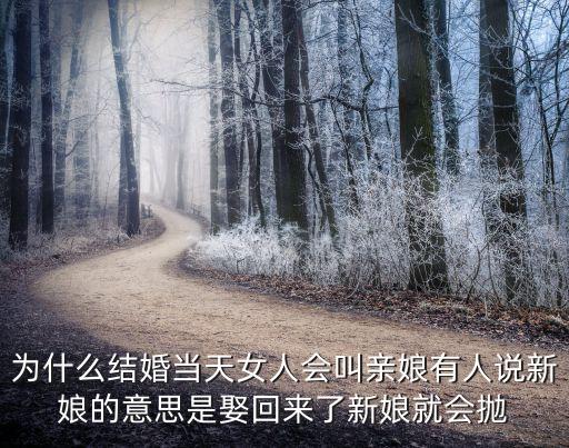 為什么結婚當天女人會叫親娘有人說新娘的意思是娶回來了新娘就會拋
