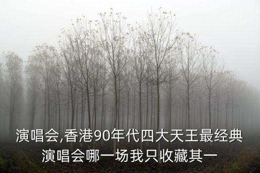 拉闊演唱會,香港90年代四大天王最經典演唱會哪一場我只收藏其一