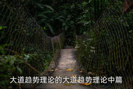 大道論，大道趨勢理論的大道趨勢理論中篇