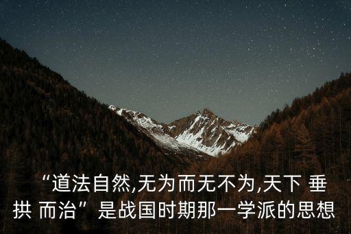 “道法自然,無為而無不為,天下 垂拱 而治”是戰國時期那一學派的思想