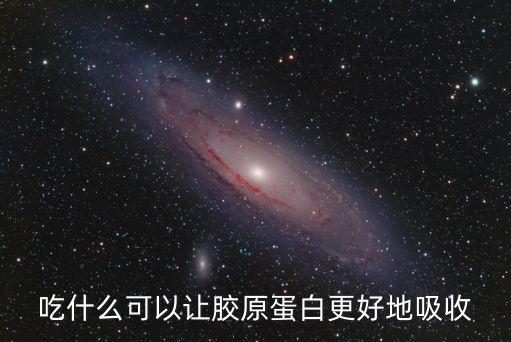 吃什么補膠原蛋白最有效最好吸收，吃什么可以讓膠原蛋白更好地吸收