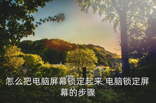 怎么把電腦屏幕鎖定起來 電腦鎖定屏幕的步驟