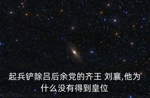 起兵鏟除呂后余黨的齊王 劉襄,他為什么沒有得到皇位