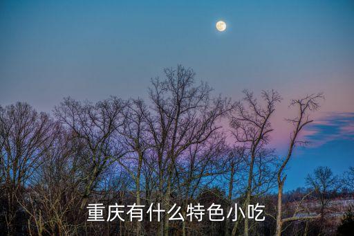 重慶的特色美食，重慶有什么特色小吃