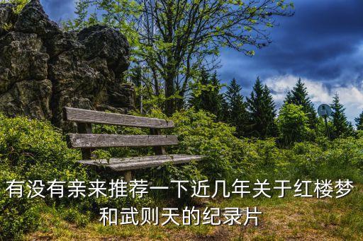 有沒(méi)有親來(lái)推薦一下近幾年關(guān)于紅樓夢(mèng)和武則天的紀(jì)錄片