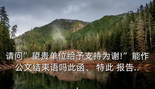 特此報告,公文結尾可否寫為特此報告請批復