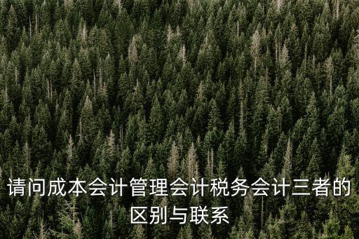 請(qǐng)問成本會(huì)計(jì)管理會(huì)計(jì)稅務(wù)會(huì)計(jì)三者的區(qū)別與聯(lián)系