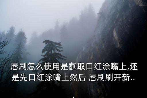 唇刷,唇刷和眼線刷怎么區別?一般比較接近