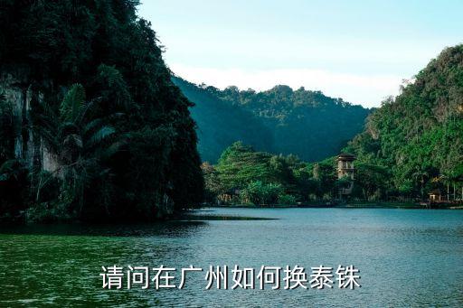 廣州 兌換泰銖，請問在廣州如何換泰銖