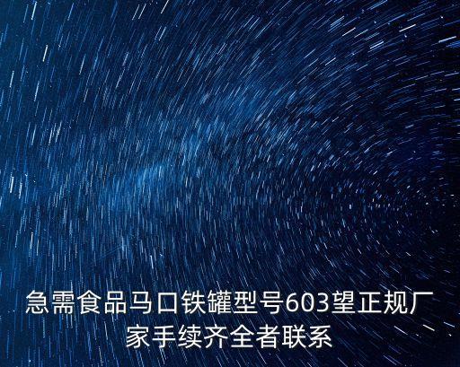 東莞聯(lián)順五金制品有限責(zé)任公司，急需食品馬口鐵罐型號(hào)603望正規(guī)廠家手續(xù)齊全者聯(lián)系