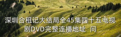 深圳合租記大結局全45集四十五電視劇DVD完整連播地址  問