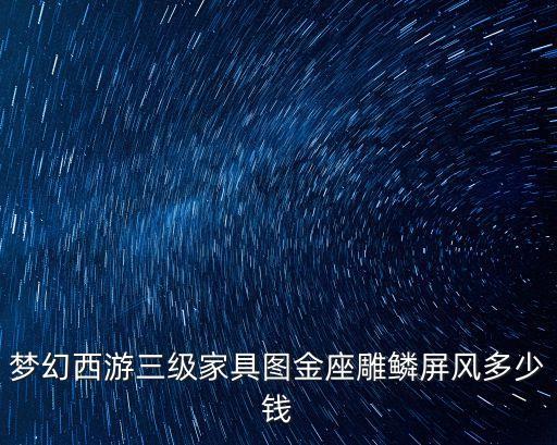 深圳麗茲家具圖片，夢幻西游三級家具圖金座雕鱗屏風多少錢