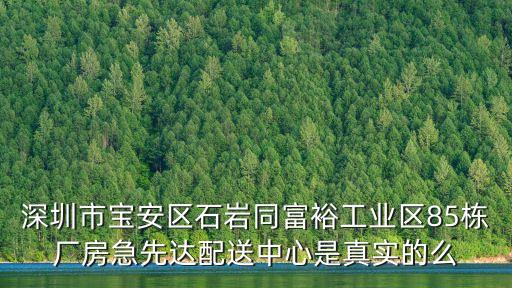 深圳市寶安區(qū)石巖同富裕工業(yè)區(qū)85棟廠房急先達(dá)配送中心是真實(shí)的么