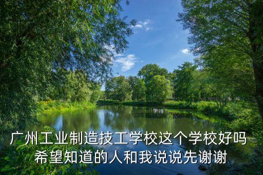 廣州工業制造技工學校這個學校好嗎 希望知道的人和我說說先謝謝
