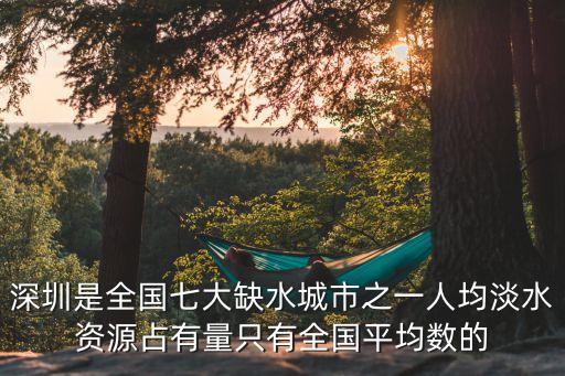 深圳是全國七大缺水城市之一人均淡水資源占有量只有全國平均數的