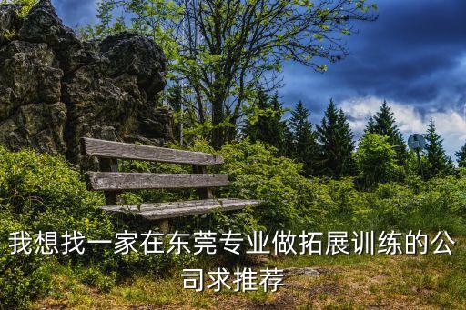 我想找一家在東莞專(zhuān)業(yè)做拓展訓(xùn)練的公司求推薦