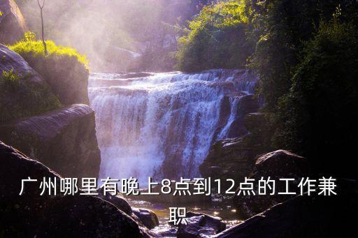 廣州哪里有晚上8點到12點的工作兼職