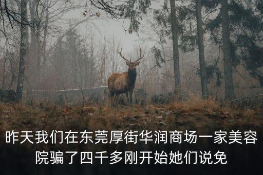 昨天我們在東莞厚街華潤商場一家美容院騙了四千多剛開始她們說免