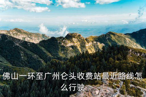 佛山一環至廣州侖頭收費站最近路線怎么行駛