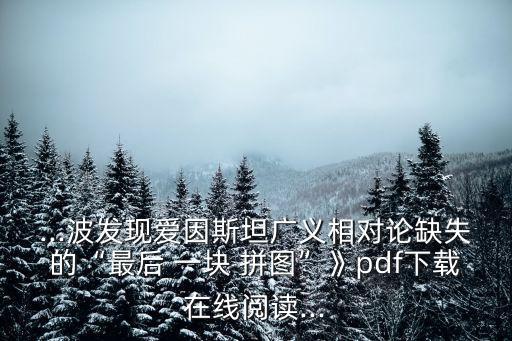...波發(fā)現(xiàn)愛(ài)因斯坦廣義相對(duì)論缺失的“最后 一塊 拼圖”》pdf下載在線閱讀...