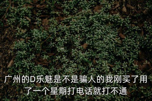 廣州柏特餐飲是假的，廣州的D樂(lè)魅是不是騙人的我剛買了用了一個(gè)星期打電話就打不通