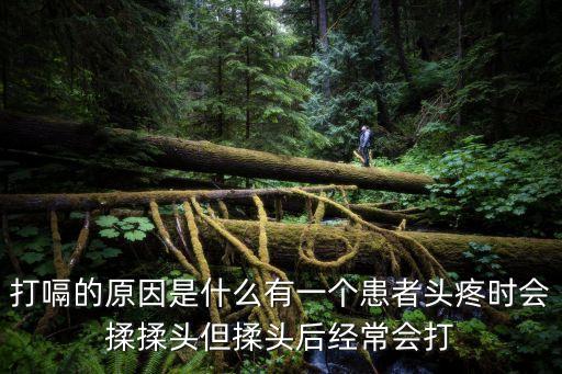 打嗝的原因是什么有一個患者頭疼時會揉揉頭但揉頭后經常會打