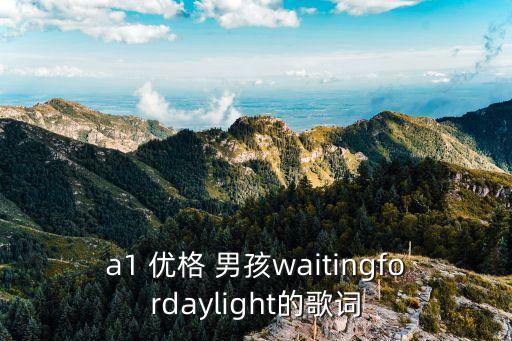 a1 優(yōu)格 男孩waitingfordaylight的歌詞