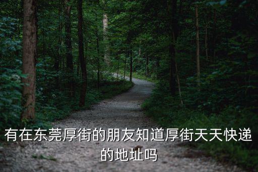 有在東莞厚街的朋友知道厚街天天快遞的地址嗎