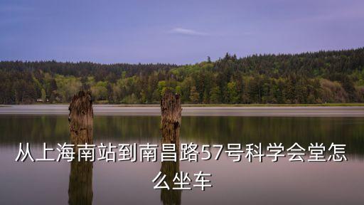 上海市科學(xué)會堂 附近交通，從上海南站到南昌路57號科學(xué)會堂怎么坐車