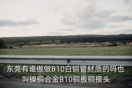 東莞有誰做做B10白銅管材質(zhì)的嗎也叫鎳銅合金B(yǎng)10銅板銅接頭