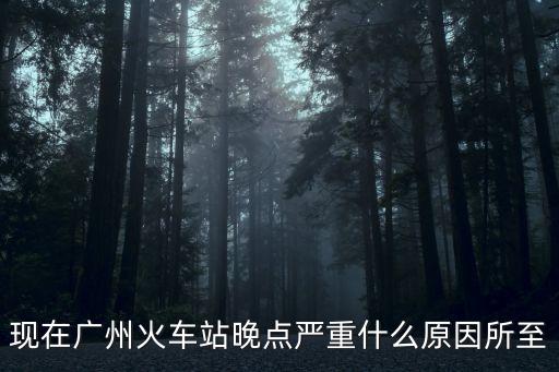 現(xiàn)在廣州火車站晚點(diǎn)嚴(yán)重什么原因所至