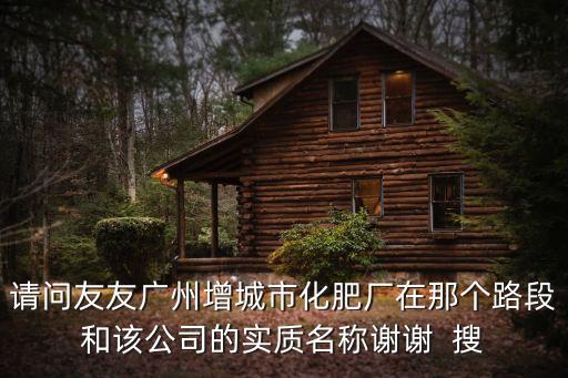 請問友友廣州增城市化肥廠在那個路段和該公司的實質名稱謝謝  搜