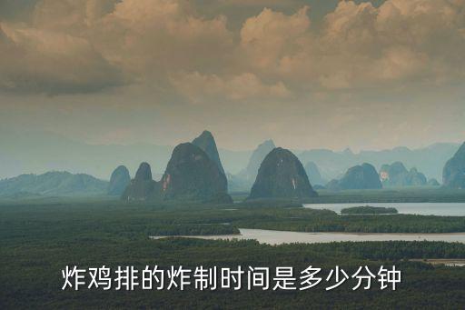 怎么炸雞排，炸雞排的炸制時間是多少分鐘