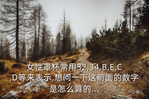 女性罩杯常用32,34,B,E,C,D等來表示,想問一下這前面的數字是怎么算的...