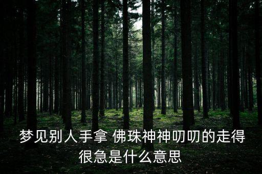 夢(mèng)見(jiàn)佛珠,夢(mèng)見(jiàn)戴佛珠是什么意思?