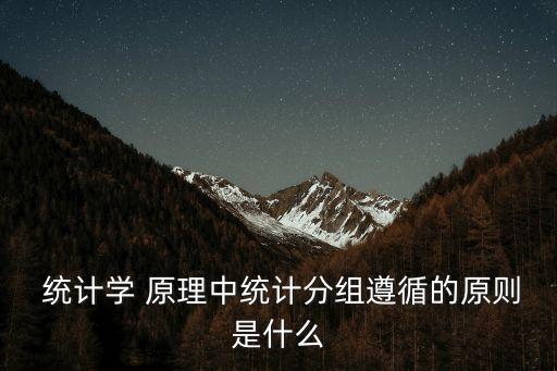  統(tǒng)計學 原理中統(tǒng)計分組遵循的原則是什么