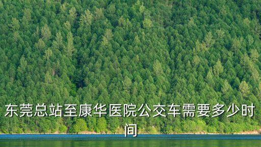 東莞總站至康華醫院公交車需要多少時間