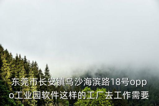 東莞市長安鎮(zhèn)烏沙海濱路18號(hào)oppo工業(yè)園軟件這樣的工廠去工作需要