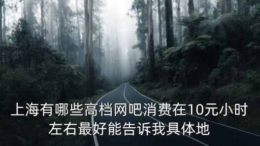 上海有哪些高檔網(wǎng)吧消費(fèi)在10元小時(shí)左右最好能告訴我具體地