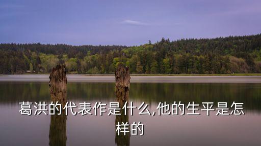  葛洪的代表作是什么,他的生平是怎樣的