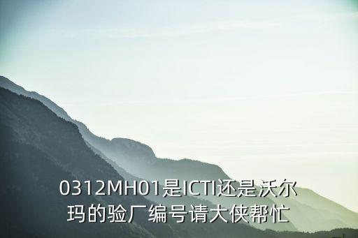 0312MH01是ICTI還是沃爾瑪?shù)尿?yàn)廠編號(hào)請(qǐng)大俠幫忙