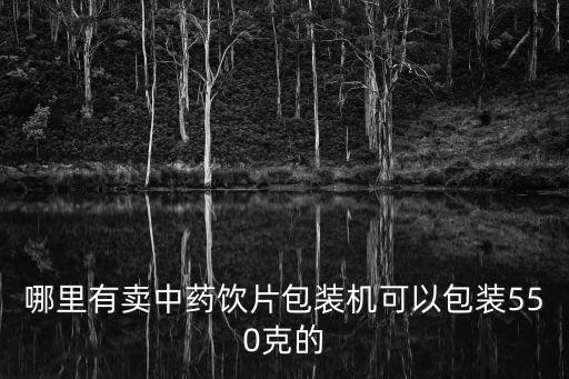 哪里有賣中藥飲片包裝機可以包裝550克的