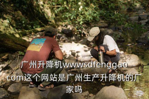廣州升降機wwwsdfenggaocom這個網站是廣州生產升降機的廠家嗎
