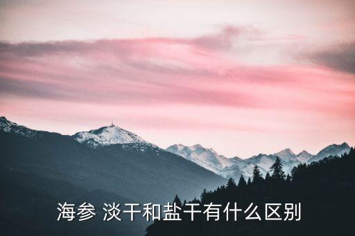  海參 淡干和鹽干有什么區(qū)別