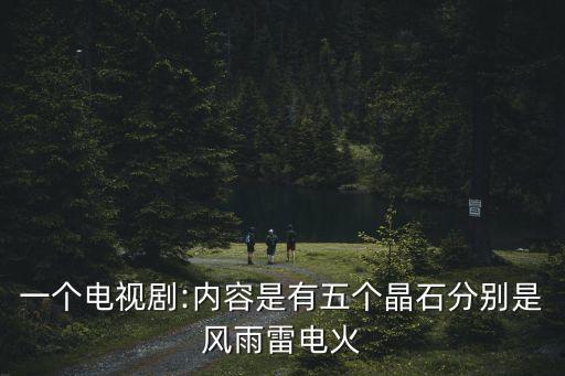 一個電視劇:內容是有五個晶石分別是風雨雷電火