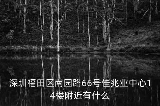 深圳福田區南園路66號佳兆業中心14樓附近有什么