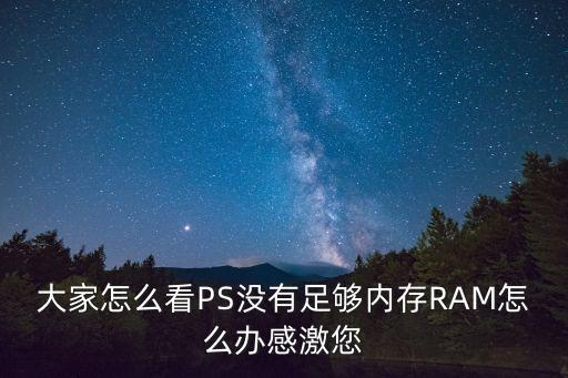 ps沒有足夠內存ram怎么解決，大家怎么看PS沒有足夠內存RAM怎么辦感激您