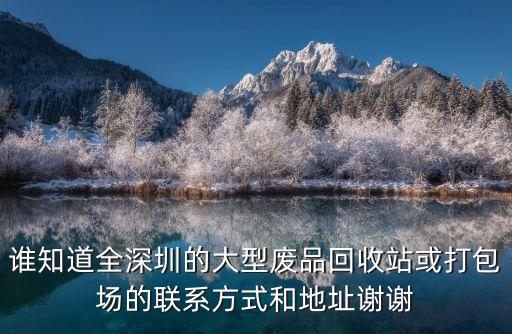 誰知道全深圳的大型廢品回收站或打包場的聯系方式和地址謝謝