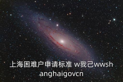 上海市幫困申請(qǐng)書，上海困難戶申請(qǐng)標(biāo)準(zhǔn) w我己wwshanghaigovcn